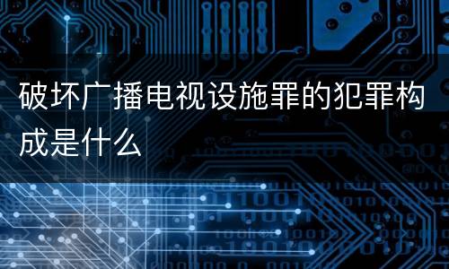 破坏广播电视设施罪的犯罪构成是什么