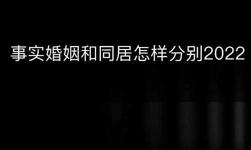 事实婚姻和同居怎样分别2022