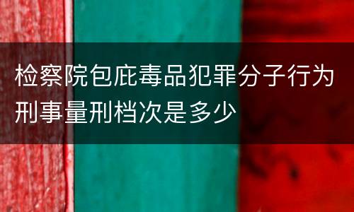 检察院包庇毒品犯罪分子行为刑事量刑档次是多少