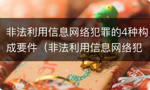 非法利用信息网络犯罪的4种构成要件（非法利用信息网络犯罪的4种构成要件包括）