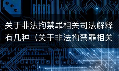 关于非法拘禁罪相关司法解释有几种（关于非法拘禁罪相关司法解释有几种情形）