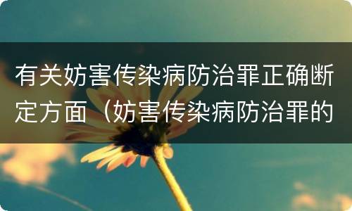 有关妨害传染病防治罪正确断定方面（妨害传染病防治罪的认定）