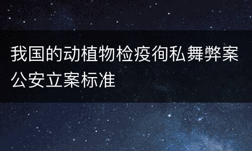 我国的动植物检疫徇私舞弊案公安立案标准