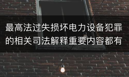 最高法过失损坏电力设备犯罪的相关司法解释重要内容都有哪些