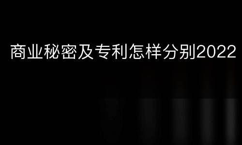 商业秘密及专利怎样分别2022