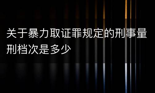 关于暴力取证罪规定的刑事量刑档次是多少