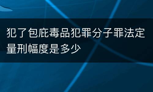 犯了包庇毒品犯罪分子罪法定量刑幅度是多少