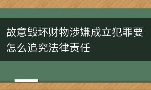 故意毁坏财物涉嫌成立犯罪要怎么追究法律责任