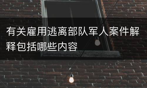 有关雇用逃离部队军人案件解释包括哪些内容