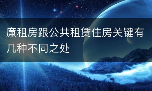 廉租房跟公共租赁住房关键有几种不同之处