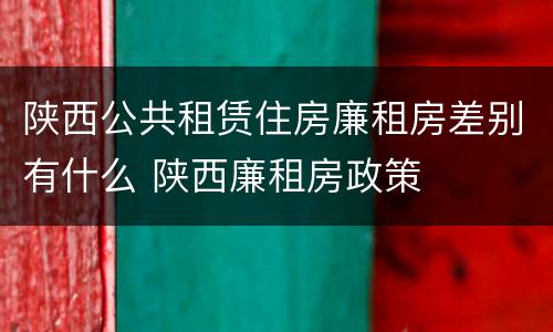 陕西公共租赁住房廉租房差别有什么 陕西廉租房政策