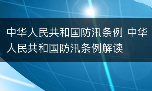 中华人民共和国防汛条例 中华人民共和国防汛条例解读