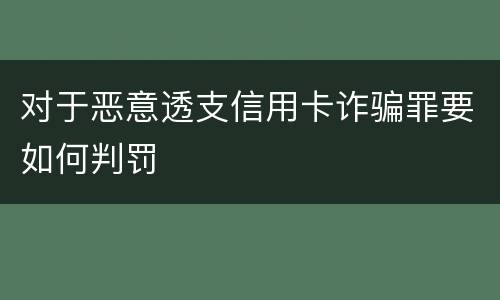 对于恶意透支信用卡诈骗罪要如何判罚