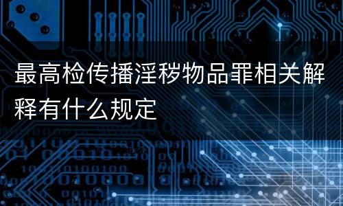 最高检传播淫秽物品罪相关解释有什么规定