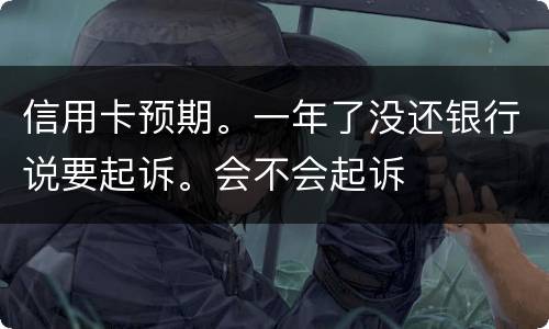 信用卡预期。一年了没还银行说要起诉。会不会起诉