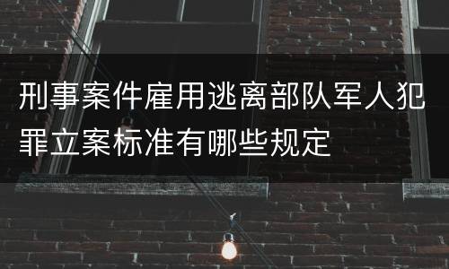 刑事案件雇用逃离部队军人犯罪立案标准有哪些规定