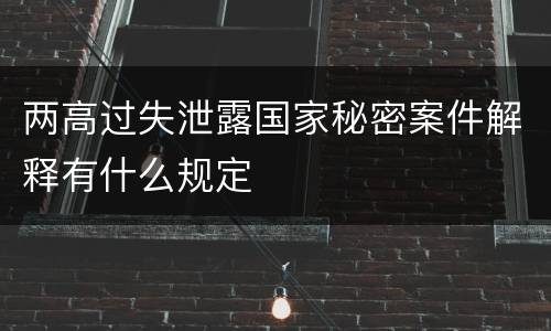 两高过失泄露国家秘密案件解释有什么规定