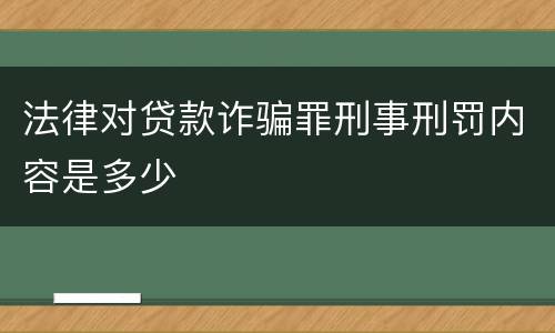 法律对贷款诈骗罪刑事刑罚内容是多少