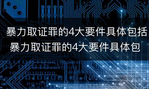 暴力取证罪的4大要件具体包括 暴力取证罪的4大要件具体包括