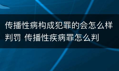 传播性病构成犯罪的会怎么样判罚 传播性疾病罪怎么判