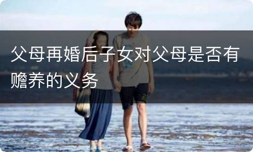 父母再婚后子女对父母是否有赡养的义务