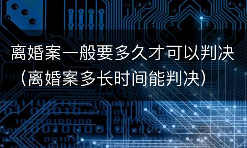 离婚案一般要多久才可以判决（离婚案多长时间能判决）