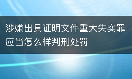 涉嫌出具证明文件重大失实罪应当怎么样判刑处罚