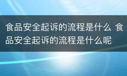 食品安全起诉的流程是什么 食品安全起诉的流程是什么呢