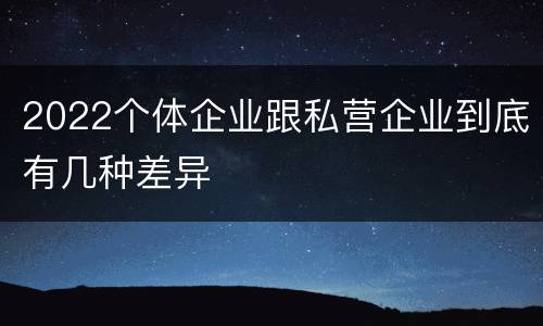 2022个体企业跟私营企业到底有几种差异