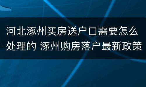 河北涿州买房送户口需要怎么处理的 涿州购房落户最新政策规定