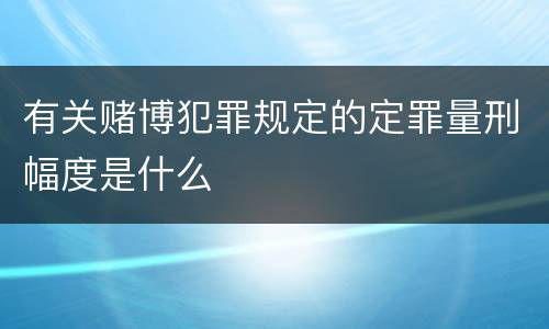 有关赌博犯罪规定的定罪量刑幅度是什么