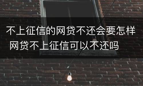 不上征信的网贷不还会要怎样 网贷不上征信可以不还吗