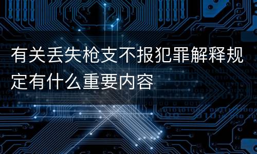 有关丢失枪支不报犯罪解释规定有什么重要内容