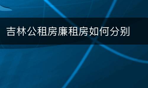 吉林公租房廉租房如何分别