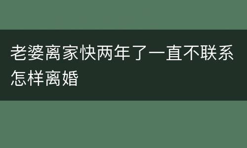 老婆离家快两年了一直不联系怎样离婚