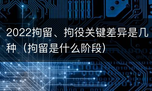 2022拘留、拘役关键差异是几种（拘留是什么阶段）