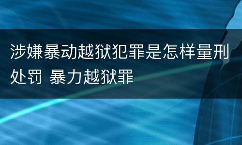 涉嫌暴动越狱犯罪是怎样量刑处罚 暴力越狱罪