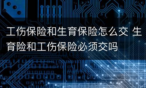 工伤保险和生育保险怎么交 生育险和工伤保险必须交吗