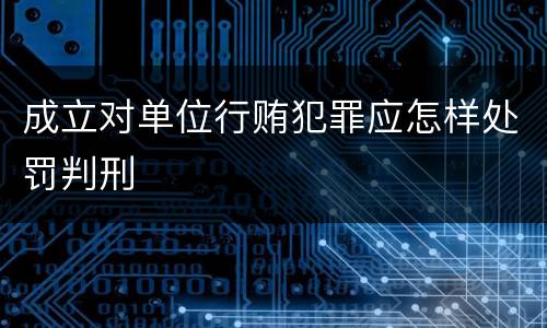 成立对单位行贿犯罪应怎样处罚判刑