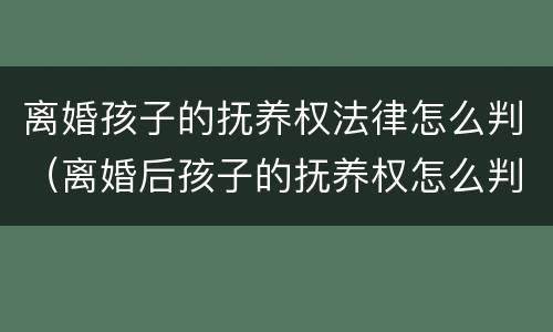 离婚孩子的抚养权法律怎么判（离婚后孩子的抚养权怎么判）