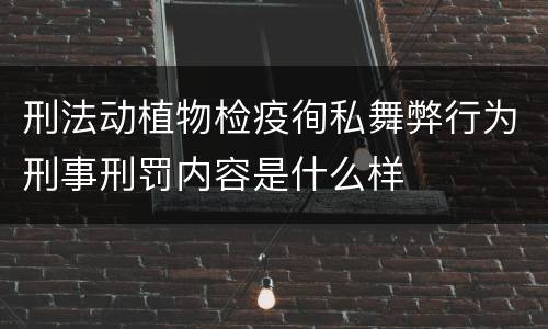 刑法动植物检疫徇私舞弊行为刑事刑罚内容是什么样