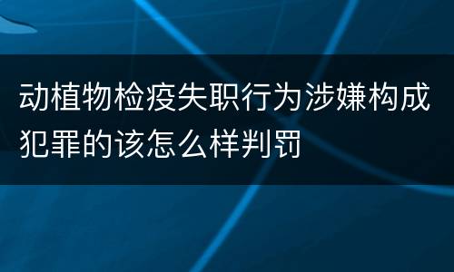 动植物检疫失职行为涉嫌构成犯罪的该怎么样判罚