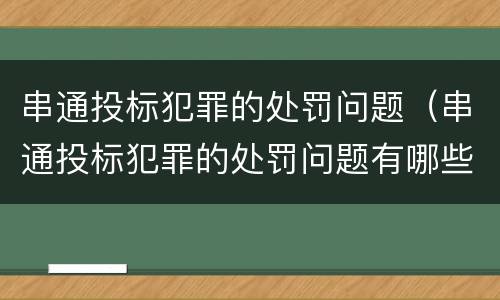 串通投标犯罪的处罚问题（串通投标犯罪的处罚问题有哪些）