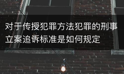 对于传授犯罪方法犯罪的刑事立案追诉标准是如何规定