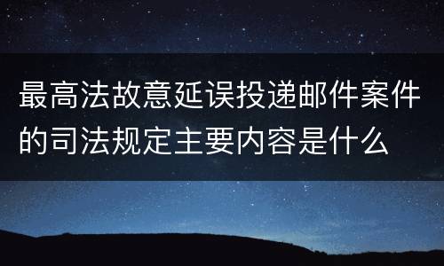 最高法故意延误投递邮件案件的司法规定主要内容是什么