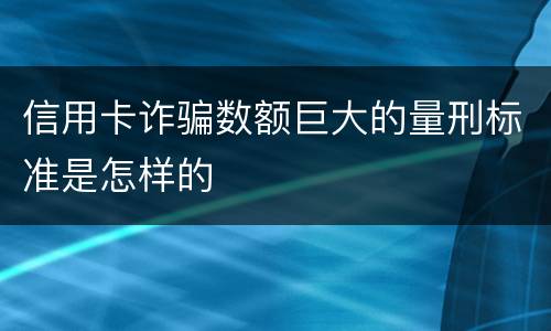 信用卡诈骗数额巨大的量刑标准是怎样的