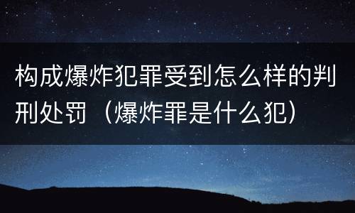 构成爆炸犯罪受到怎么样的判刑处罚（爆炸罪是什么犯）