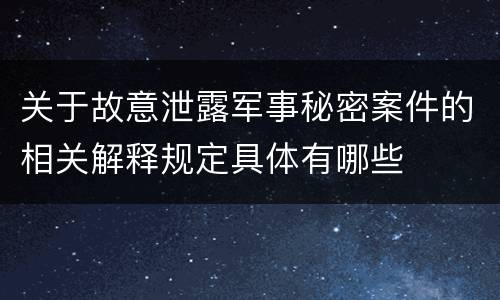 关于故意泄露军事秘密案件的相关解释规定具体有哪些