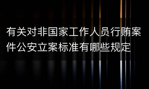 有关对非国家工作人员行贿案件公安立案标准有哪些规定