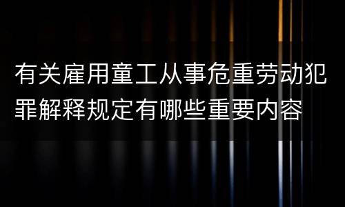 有关雇用童工从事危重劳动犯罪解释规定有哪些重要内容